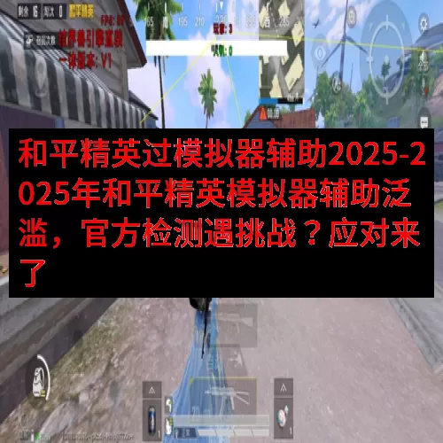 和平精英过模拟器辅助2025-2025年和平精英模拟器辅助泛